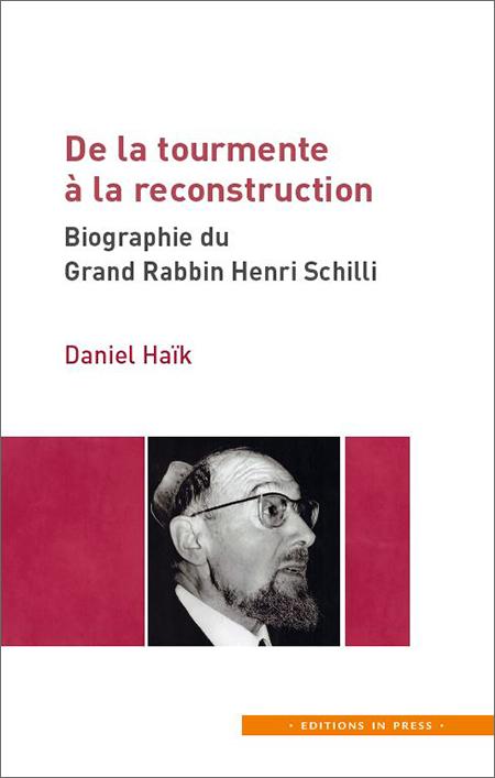 De la tourmente à la reconstruction. Biographie du Grand Rabbin Henri Schilli - Daniel Haïk