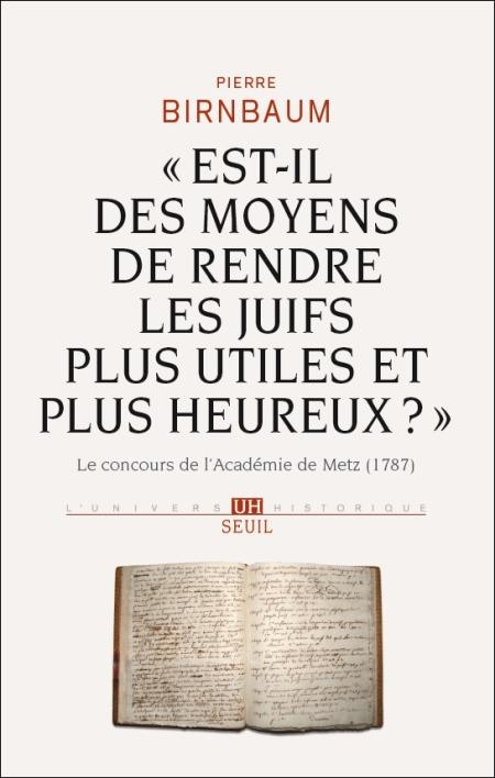 Est-il des moyens de rendre les Juifs plus utiles et plus heureux ? Le concours de l’Académie de Metz (1787) - Pierre Birnbaum