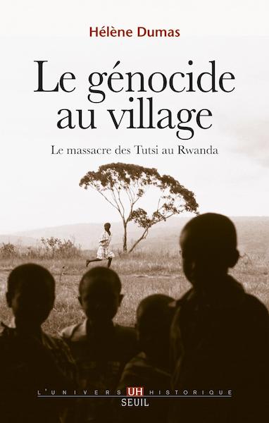 Le génocide au village. Le massacre des Tutsi au Rwanda - Hélène Dumas