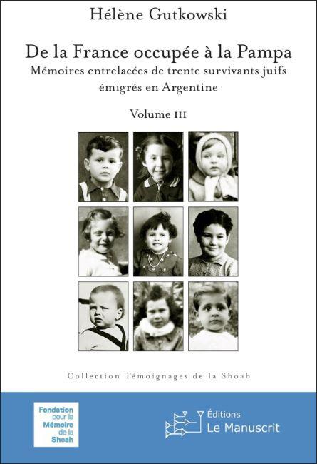 De la France occupée à la Pampa. Mémoires entrelacées de trente survivants juifs émigrés en Argentine - Vol. III - Hélène Gutkowski