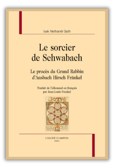 Le sorcier de Schwabach. Le procès du Grand Rabbin d'Ansbach Hirsh Fränkel - Isak Nethanël Gath - Traduit de l'allemand en français par Jean-Louis Frenkel