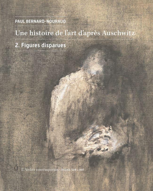 Une histoire de l’art d’après Auschwitz. 2. Figures disparues - Paul Bernard-Nouraud